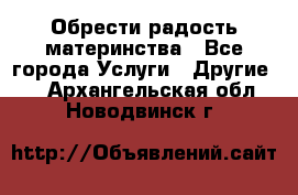 Обрести радость материнства - Все города Услуги » Другие   . Архангельская обл.,Новодвинск г.